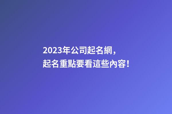 2023年公司起名網，起名重點要看這些內容！-第1張-公司起名-玄機派