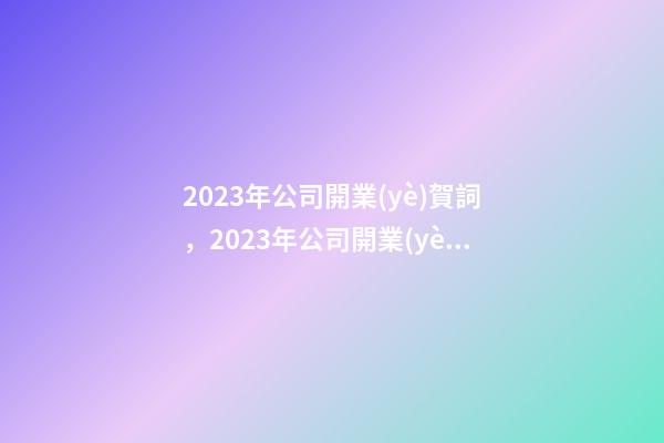2023年公司開業(yè)賀詞，2023年公司開業(yè)賀詞祝福語大全