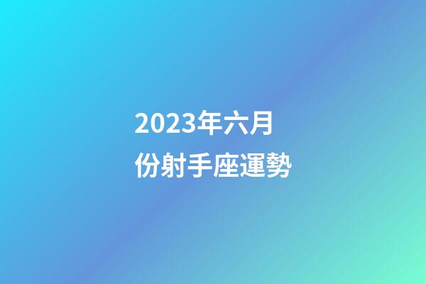 2023年六月份射手座運勢-第1張-星座運勢-玄機派