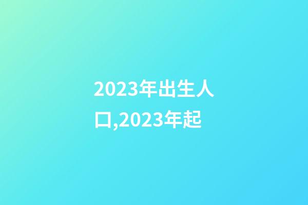2023年出生人口,2023年起-第1張-觀點-玄機派