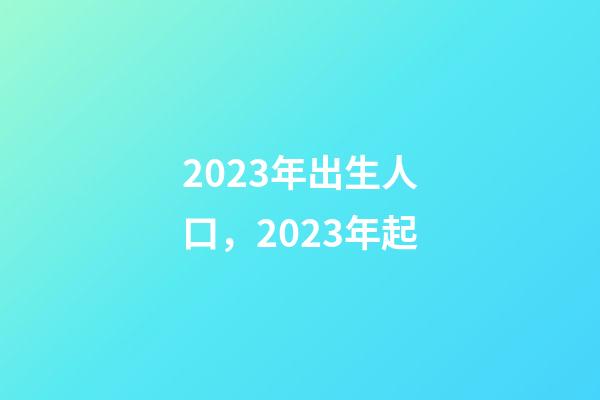 2023年出生人口，2023年起-第1張-觀點-玄機派
