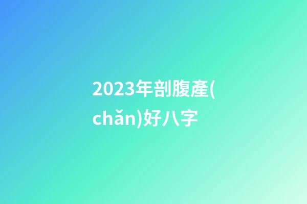 2023年剖腹產(chǎn)好八字