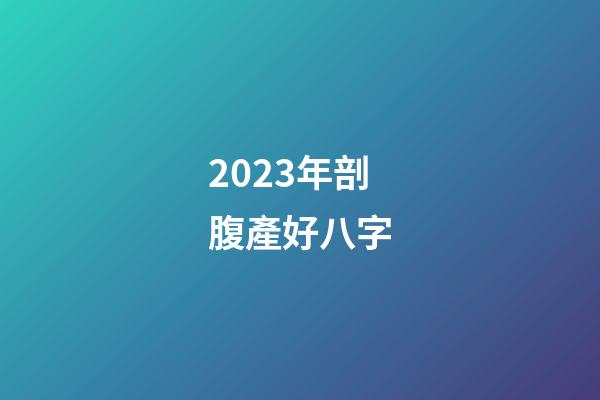 2023年剖腹產好八字
