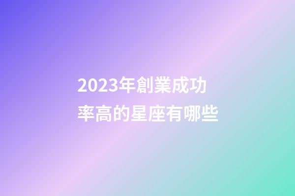 2023年創業成功率高的星座有哪些-第1張-星座運勢-玄機派
