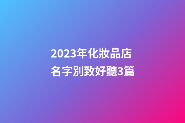 2023年化妝品店名字別致好聽3篇-第1張-店鋪起名-玄機派
