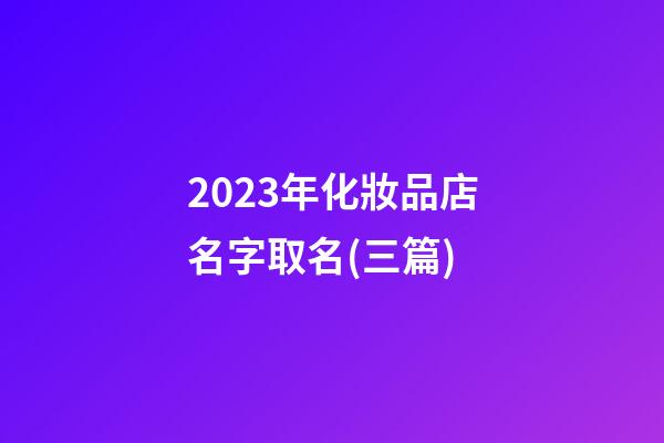 2023年化妝品店名字取名(三篇)-第1張-店鋪起名-玄機派