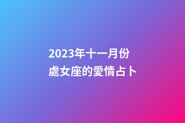 2023年十一月份處女座的愛情占卜-第1張-星座運(yùn)勢-玄機(jī)派