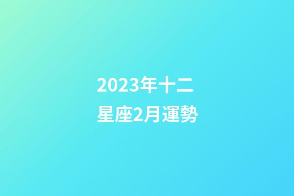 2023年十二星座2月運勢-第1張-星座運勢-玄機派