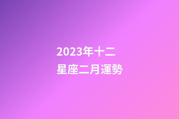 2023年十二星座二月運勢-第1張-星座運勢-玄機派