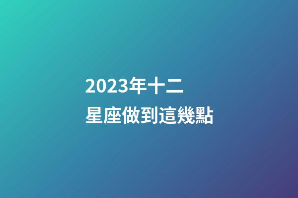 2023年十二星座做到這幾點-第1張-星座運勢-玄機派