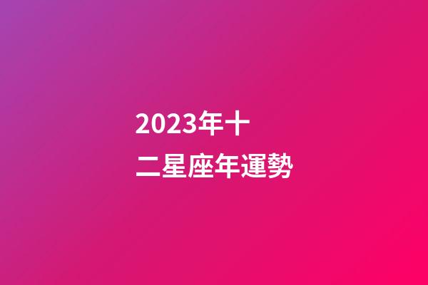 2023年十二星座年運勢-第1張-星座運勢-玄機派