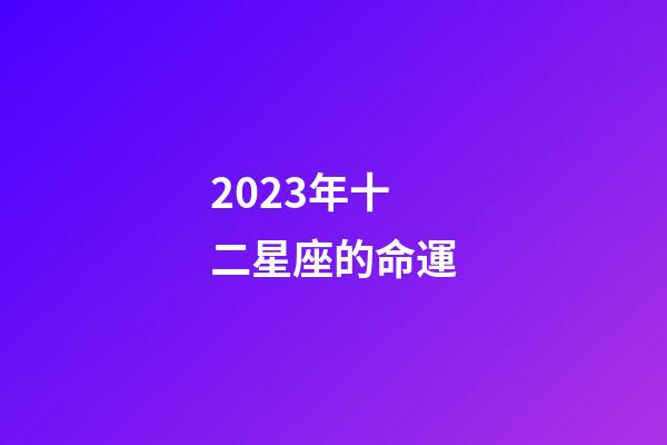 2023年十二星座的命運-第1張-星座運勢-玄機派
