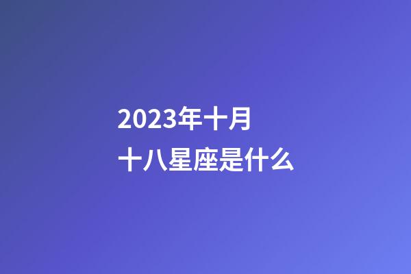 2023年十月十八星座是什么-第1張-星座運勢-玄機派
