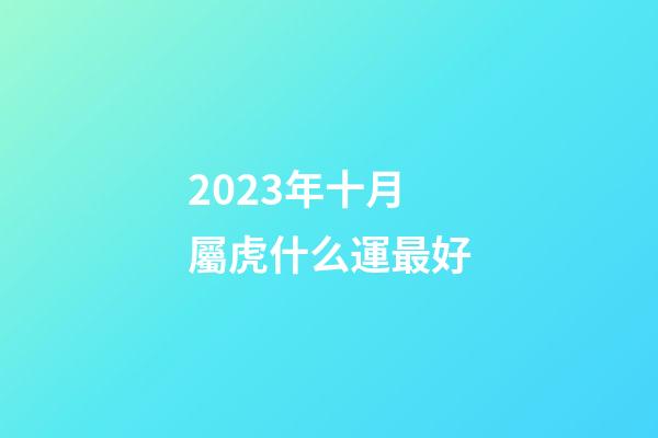 2023年十月屬虎什么運最好