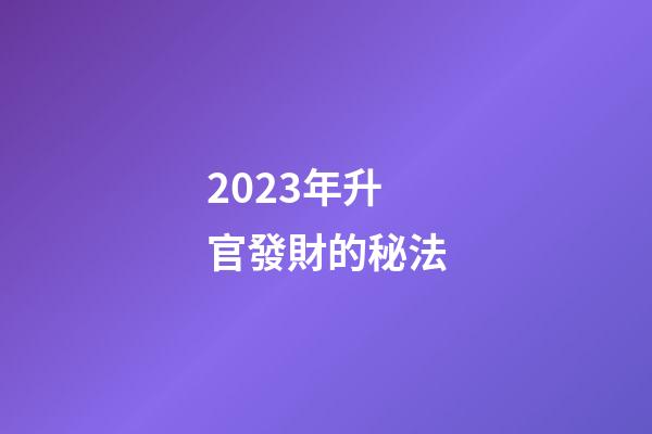 2023年升官發財的秘法