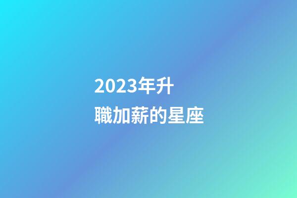 2023年升職加薪的星座-第1張-星座運勢-玄機派