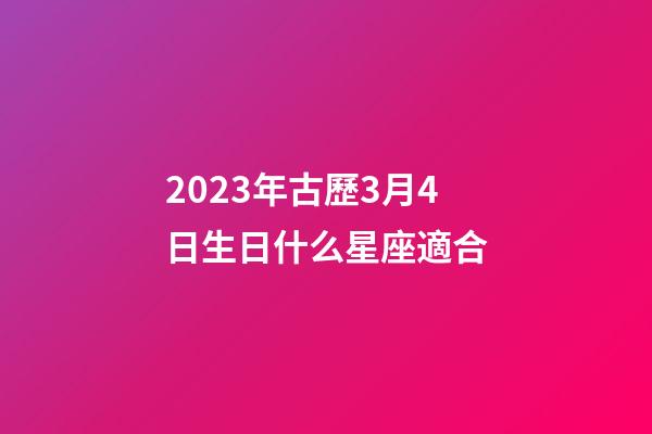 2023年古歷3月4日生日什么星座適合-第1張-星座運勢-玄機派