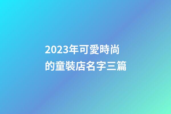 2023年可愛時尚的童裝店名字三篇-第1張-店鋪起名-玄機派