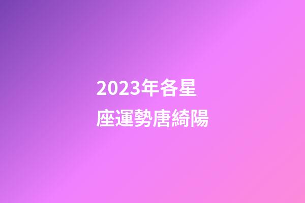 2023年各星座運勢唐綺陽-第1張-星座運勢-玄機派