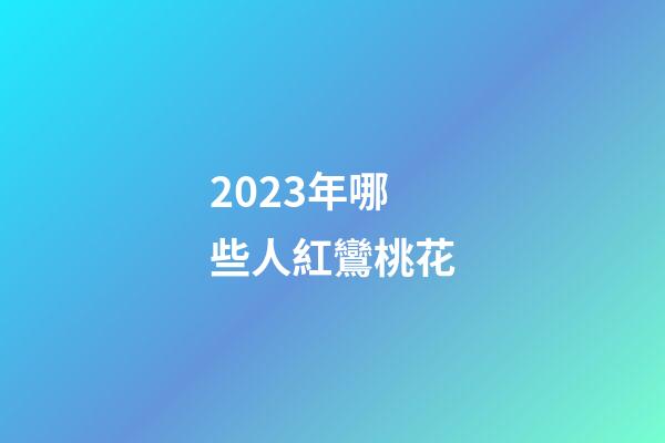 2023年哪些人紅鸞桃花
