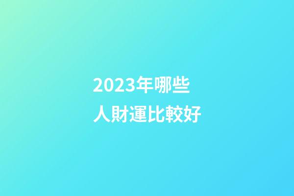 2023年哪些人財運比較好