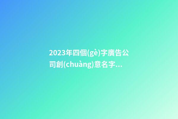 2023年四個(gè)字廣告公司創(chuàng)意名字(三篇)-第1張-公司起名-玄機(jī)派