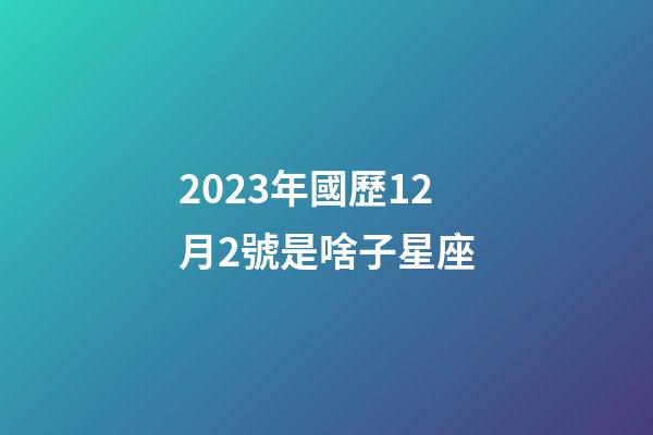 2023年國歷12月2號是啥子星座-第1張-星座運勢-玄機派