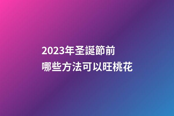 2023年圣誕節前哪些方法可以旺桃花