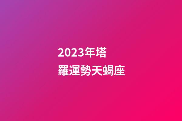2023年塔羅運勢天蝎座-第1張-星座運勢-玄機派