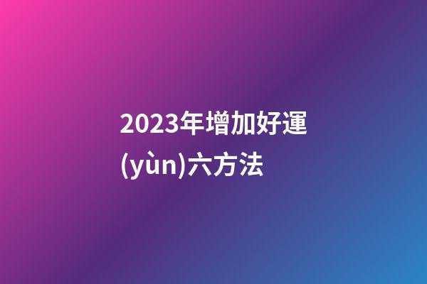 2023年增加好運(yùn)六方法