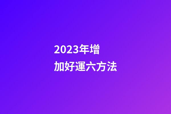 2023年增加好運六方法