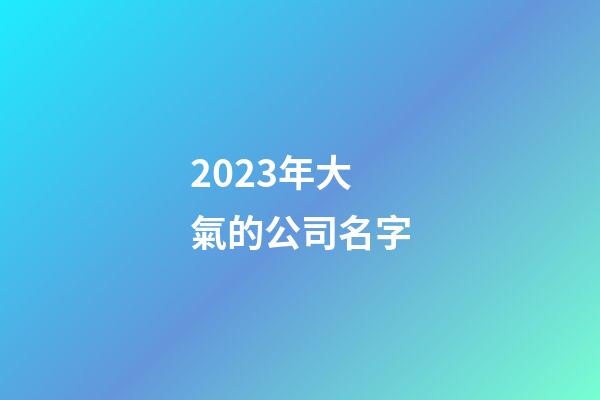 2023年大氣的公司名字-第1張-公司起名-玄機派