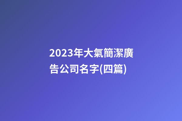 2023年大氣簡潔廣告公司名字(四篇)-第1張-公司起名-玄機派