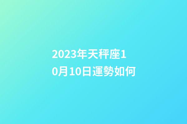 2023年天秤座10月10日運勢如何-第1張-星座運勢-玄機派