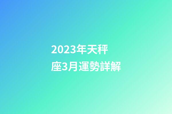 2023年天秤座3月運勢詳解-第1張-星座運勢-玄機派