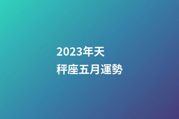 2023年天秤座五月運勢-第1張-星座運勢-玄機派