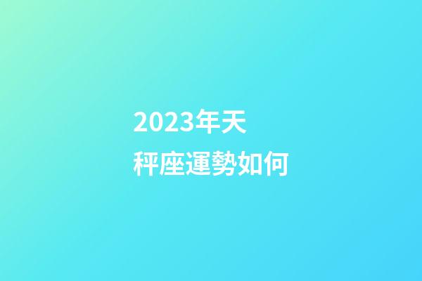 2023年天秤座運勢如何-第1張-星座運勢-玄機派