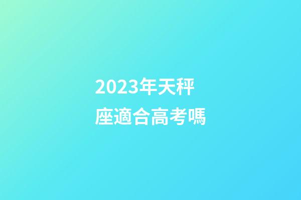 2023年天秤座適合高考嗎-第1張-星座運(yùn)勢(shì)-玄機(jī)派