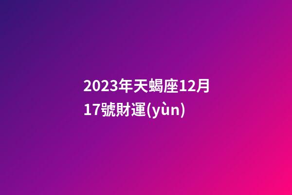 2023年天蝎座12月17號財運(yùn)-第1張-星座運(yùn)勢-玄機(jī)派