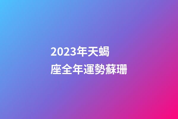 2023年天蝎座全年運勢蘇珊-第1張-星座運勢-玄機派
