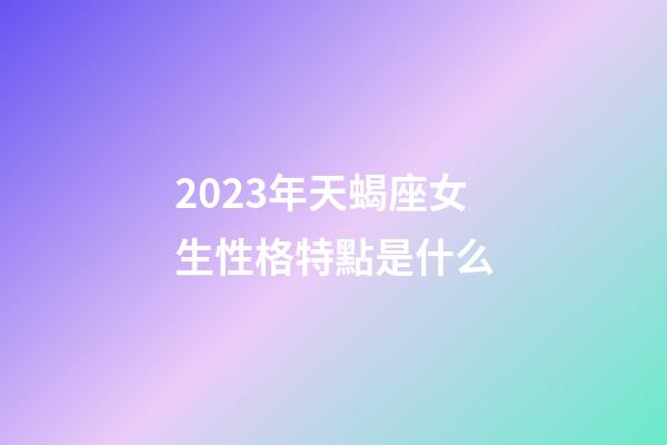 2023年天蝎座女生性格特點是什么-第1張-星座運勢-玄機派