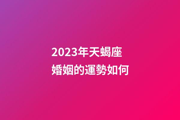 2023年天蝎座婚姻的運勢如何-第1張-星座運勢-玄機派