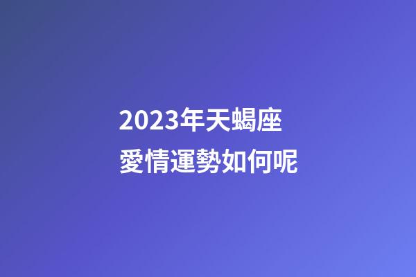 2023年天蝎座愛情運勢如何呢-第1張-星座運勢-玄機派