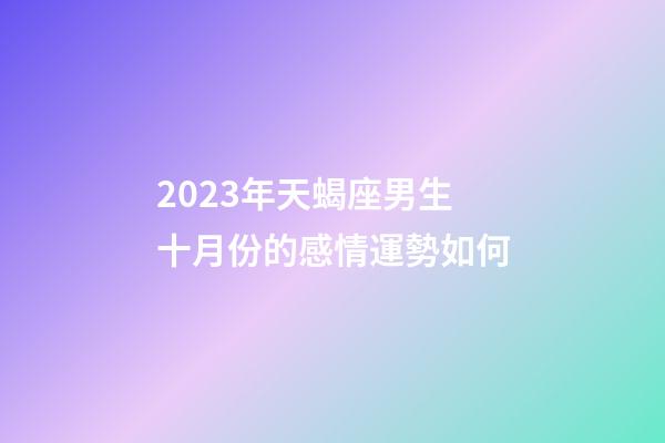 2023年天蝎座男生十月份的感情運勢如何-第1張-星座運勢-玄機派