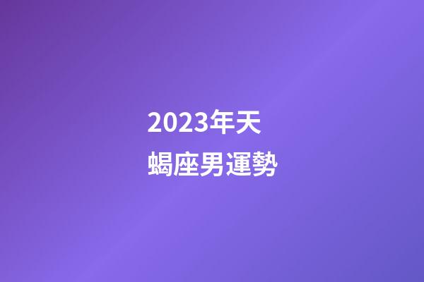 2023年天蝎座男運勢-第1張-星座運勢-玄機派