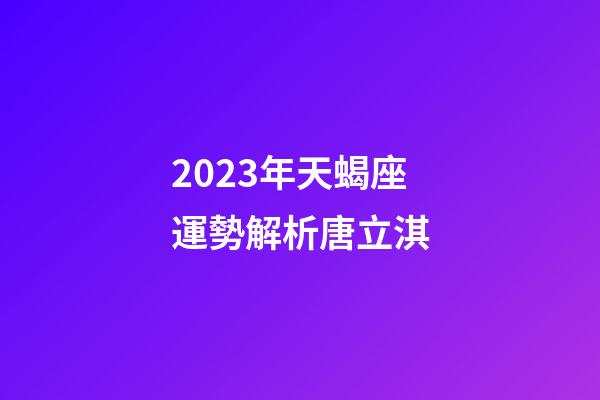 2023年天蝎座運勢解析唐立淇-第1張-星座運勢-玄機派