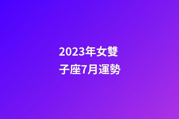 2023年女雙子座7月運勢-第1張-星座運勢-玄機派