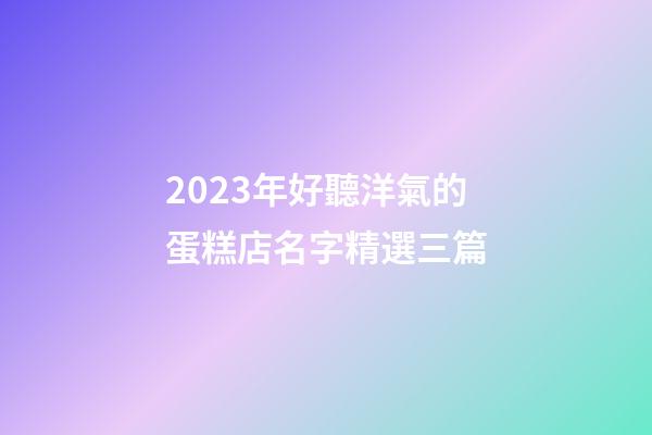 2023年好聽洋氣的蛋糕店名字精選三篇-第1張-店鋪起名-玄機派