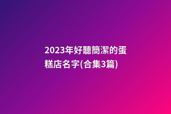 2023年好聽簡潔的蛋糕店名字(合集3篇)-第1張-店鋪起名-玄機派