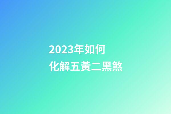 2023年如何化解五黃二黑煞